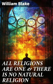 ALL RELIGIONS ARE ONE & THERE IS NO NATURAL RELIGION Unveiling the Universal Truths of Religion and Spirituality【電子書籍】[ William Blake ]
