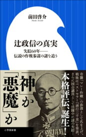 辻政信の真実　～失踪60年ーー伝説の作戦参謀の謎を追う～（小学館新書）【電子書籍】[ 前田啓介 ]