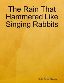 The Rain That Hammered Like Singing Rabbits【電子書籍】[ R. S. Arrow Blackay ]