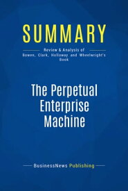 Summary: The Perpetual Enterprise Machine Review and Analysis of Bowen, Clark, Holloway and Wheelwright's Book【電子書籍】[ BusinessNews Publishing ]