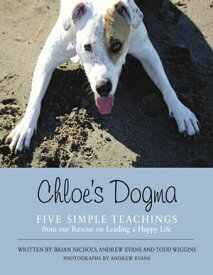 Chloe’s Dogma: Five Simple Teachings from Our Rescue On Leading a Happy Life【電子書籍】[ Brian Nichols ]