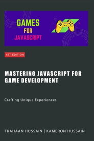 Mastering JavaScript for Game Development: Crafting Unique Experiences【電子書籍】[ Kameron Hussain ]
