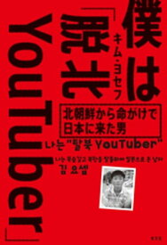 僕は「脱北YouTuber」～北朝鮮から命がけで日本に来た男～【電子書籍】[ キム・ヨセフ ]