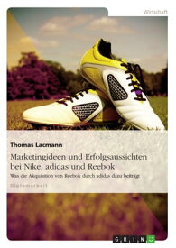 Marketingideen und Erfolgsaussichten bei Nike, adidas und Reebok Was die Akquisition von Reebok durch adidas dazu beitr?gt【電子書籍】[ Thomas Lacmann ]