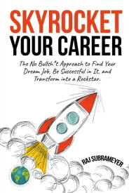 Skyrocket Your Career The No Bullsh*t Approach to Find Your Dream Job, Be Successful in It, and Transform into a Rockstar【電子書籍】[ Raj Subrameyer ]