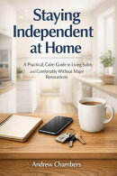 Staying Independent at Home: A Practical, Calm Guide to Living Safely and Comfortably Without Major Renovations