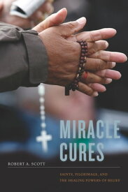 Miracle Cures Saints, Pilgrimage, and the Healing Powers of Belief【電子書籍】[ Robert A. Scott ]