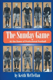 The Sunday Game At the Dawn of Professional Football【電子書籍】[ Keith McClellan ]