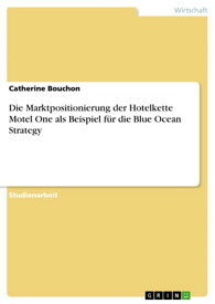 Die Marktpositionierung der Hotelkette Motel One als Beispiel f?r die Blue Ocean Strategy【電子書籍】[ Catherine Bouchon ]