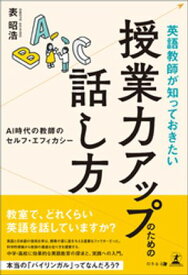 英語教師が知っておきたい授業力アップのための話し方　AI時代の教師のセルフ・エフィカシー【電子書籍】[ 表昭浩 ]