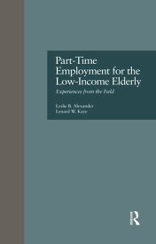 Part-Time Employment for the Low-Income Elderly Experiences from the Field【電子書籍】[ Leslie B. Alexander ]