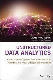 Unstructured Data Analytics How to Improve Customer Acquisition, Customer Retention, and Fraud Detection and Prevention【電子書籍】[ Jean Paul Isson ]