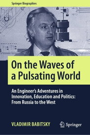 On the Waves of a Pulsating World An Engineer’s Adventures in Innovation, Education and Politics: From Russia to the West【電子書籍】[ Vladimir Babitsky ]
