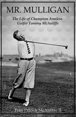 Mr. Mulligan - The Life of Champion Armless Golfer Tommy McAuliffe