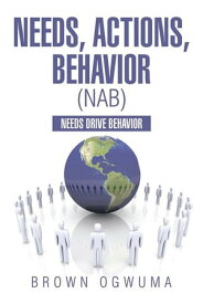 Needs, Actions, Behavior (Nab) Needs Drive Behavior【電子書籍】[ Brown Ogwuma ]