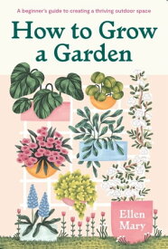 How to Grow a Garden A beginner's guide to creating a thriving outdoor space【電子書籍】[ Ellen Mary ]