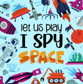 Let Us Play_ I Spy Space A Fun Guessing Picture Game for Kids Aged 6-8| An Alphabet Interactive Activity Book for Children【電子書籍】[ Little House Press ]