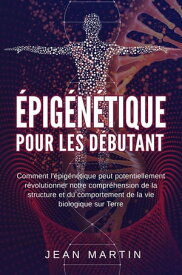 ?pig?n?tique pour les d?butants. Comment l'?pig?n?tique peut potentiellement r?volutionner notre compr?hension de la structure et du comportement de la vie biologique sur Terre.【電子書籍】[ Jean Martin ]