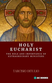 Holy Eucharist The Role and Importance of Extraordinary Ministers【電子書籍】[ Tarcisio Ditulio ]