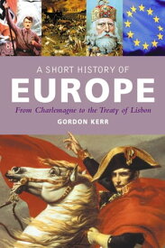 A Short History of Europe From Charlemagne to the Treaty of Europe【電子書籍】[ Gordon Kerr ]