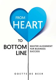 From Heart to Bottom Line Master Alignment for Business Success【電子書籍】[ Odette de Beer ]