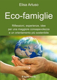 Eco-famiglie Riflessioni, esperienze, idee per una consapevolezza e un orientamento pi? sostenibile【電子書籍】[ elisa artuso ]