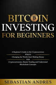 Bitcoin investing for beginners A Beginner's Guide to the Cryptocurrency Which Is Changing the World. Make Money with Cryptocurrencies, Master Trading and Understand Blockchain Concepts【電子書籍】[ Sebastian Andres ]