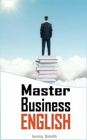 Master Business English: 90 Words and Phrases to Take You to the Next Level Master Business English, #1【電子書籍】[ Jenny Smith ]