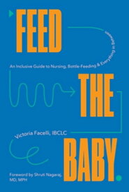 Feed the Baby: An Inclusive Guide to Nursing, Bottle-Feeding, and Everything In Between【電子書籍】[ Victoria Facelli IBCLC ]