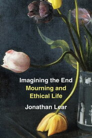 Imagining the End Mourning and Ethical Life【電子書籍】[ Jonathan Lear ]