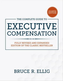 The Complete Guide to Executive Compensation, Fourth Edition【電子書籍】[ Bruce R. Ellig ]