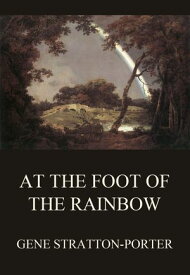 At the Foot of the Rainbow【電子書籍】[ Gene Stratton-Porter ]