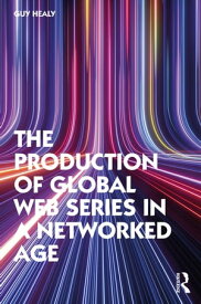 The Production of Global Web Series in a Networked Age【電子書籍】[ Guy Healy ]