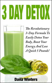 3 Day Detox : The Revolutionary 3-Day Formula To Easily Detox Your Body, Boost Your Energy, And Lose a Quick 5 Pounds!【電子書籍】[ Dana Winters ]