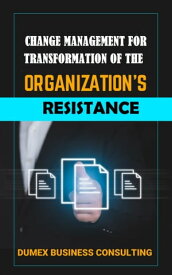 CHANGE MANAGEMENT FOR TRANSFORMATION OF THE ORGANIZATION’S RESISTANCE【電子書籍】[ Abraham Dunmade ]