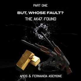 But, Whose Fault? The AK47 Found【電子書籍】[ Amos Asemone ]