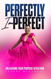 Perfectly Imperfect Unleashing Your Purpose after Pain【電子書籍】[ Shanee McCambry ]