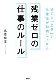 捨てる「思考」で生産性が劇的に上がる 残業ゼロの仕事のルール【電子書籍】[ 鳥原隆志 ]