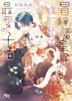 冒険者皇子の唯一にして最愛の子猫 【電子限定おまけ付き＆イラスト収録】