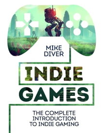 Indie Games The Complete Introduction to Indie Gaming【電子書籍】[ Mike Diver ]