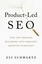 Product-Led SEO The Why Behind Building Your Organic Growth Strategy【電子書籍】[ Eli Schwartz ]