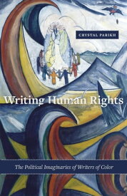 Writing Human Rights The Political Imaginaries of Writers of Color【電子書籍】[ Crystal Parikh ]