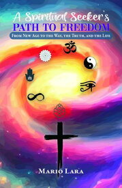 A Spiritual Seeker's Path to Freedom From New Age to the Way, the Truth, and the Life【電子書籍】[ Mario Lara ]