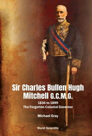 Sir Charles Bullen Hugh Mitchell G C M G 1836 to 1899 ー The Forgotten Colonial Governor【電子書籍】[ Michael Gray ]