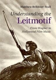 Understanding the Leitmotif From Wagner to Hollywood Film Music【電子書籍】[ Matthew Bribitzer-Stull ]