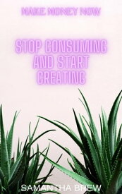 Stop Consuming and Start Creating Make Money Now, #3【電子書籍】[ Samantha Brew ]