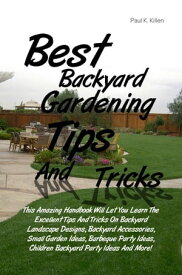 Best Backyard Gardening Tips And Tricks This Amazing Handbook Will Let You Learn The Excellent Tips And Tricks On Backyard Landscape Designs, Backyard Accessories, Small Garden Ideas, Barbeque Party Ideas, Children Backyard Party Ideas A【電子書籍】
