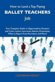 How to Land a Top-Paying Ballet teachers Job: Your Complete Guide to Opportunities, Resumes and Cover Letters, Interviews, Salaries, Promotions, What to Expect From Recruiters and More【電子書籍】[ Wright Catherine ]