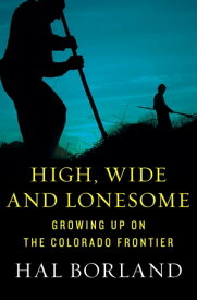High, Wide and Lonesome Growing Up on the Colorado Frontier【電子書籍】[ Hal Borland ]