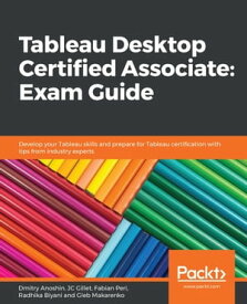 Tableau Desktop Certified Associate: Exam Guide Develop your Tableau skills and prepare for Tableau certification with tips from industry experts【電子書籍】[ Dmitry Anoshin ]